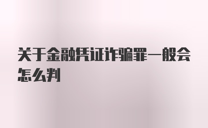 关于金融凭证诈骗罪一般会怎么判