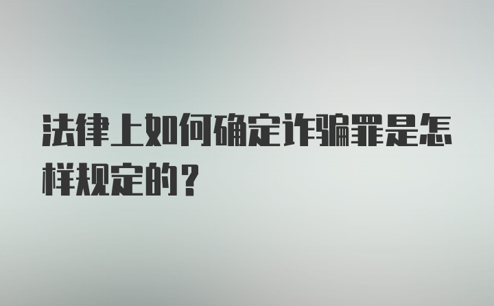 法律上如何确定诈骗罪是怎样规定的?