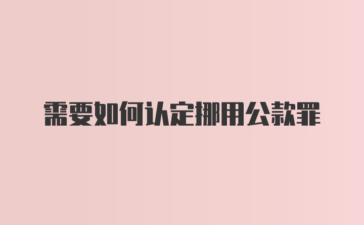 需要如何认定挪用公款罪