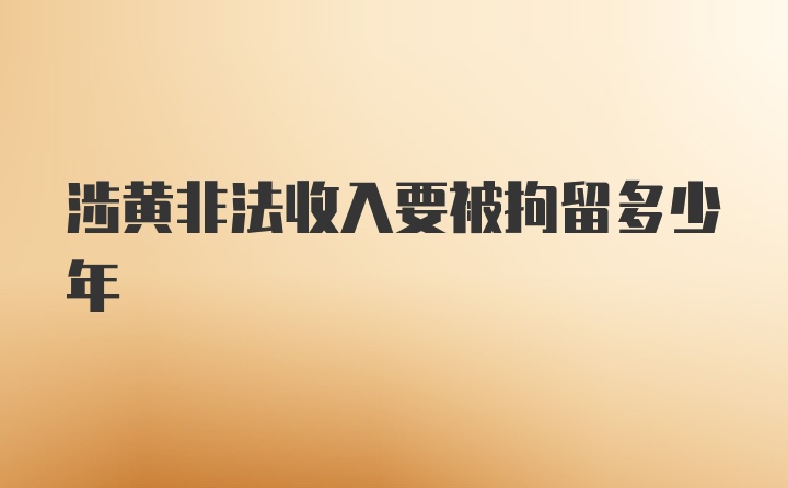 涉黄非法收入要被拘留多少年