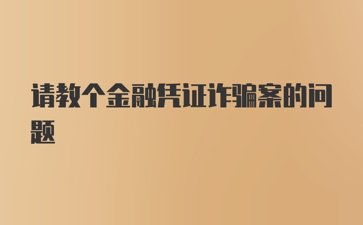 请教个金融凭证诈骗案的问题