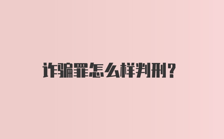 诈骗罪怎么样判刑？