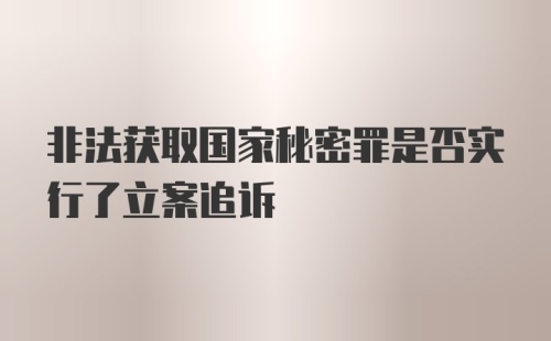 非法获取国家秘密罪是否实行了立案追诉