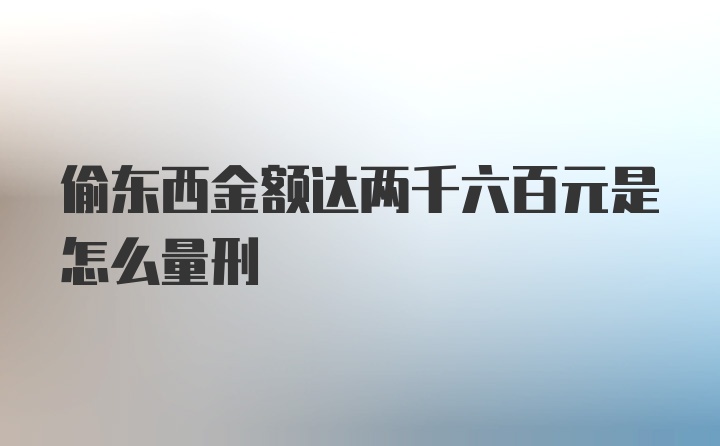 偷东西金额达两千六百元是怎么量刑