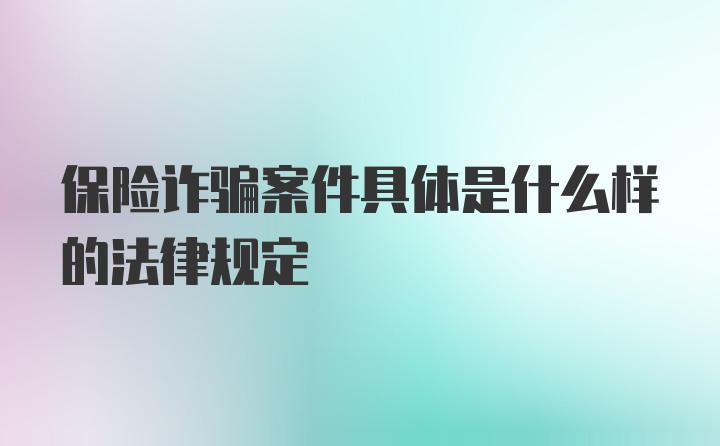 保险诈骗案件具体是什么样的法律规定