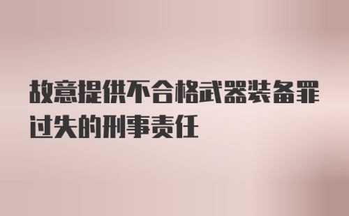 故意提供不合格武器装备罪过失的刑事责任