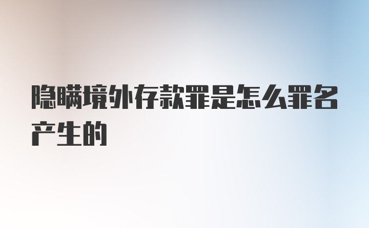 隐瞒境外存款罪是怎么罪名产生的