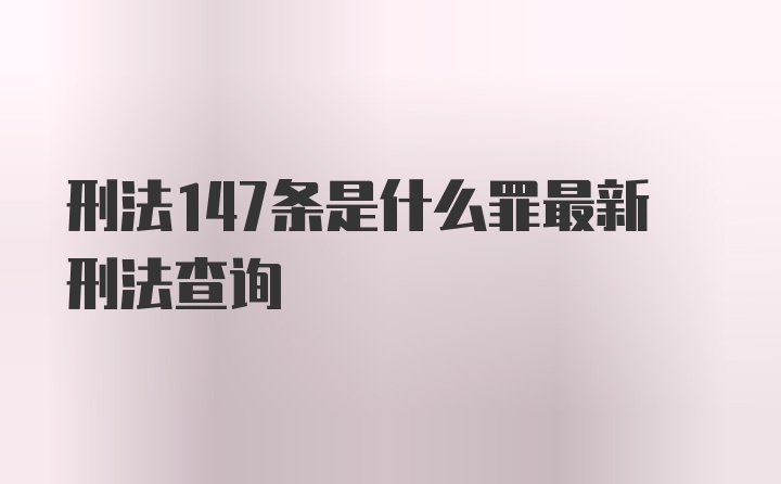 刑法147条是什么罪最新刑法查询