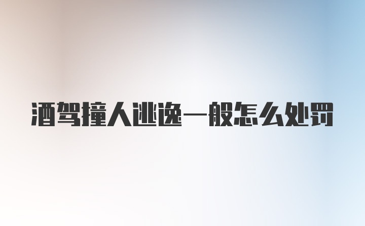 酒驾撞人逃逸一般怎么处罚