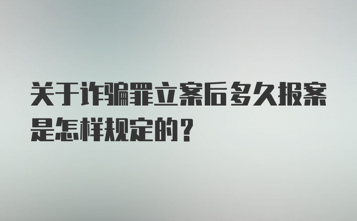 关于诈骗罪立案后多久报案是怎样规定的？