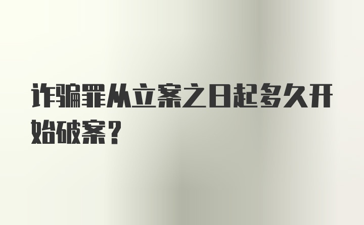 诈骗罪从立案之日起多久开始破案？