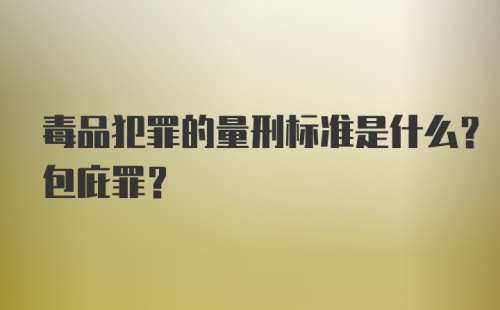 毒品犯罪的量刑标准是什么？包庇罪？