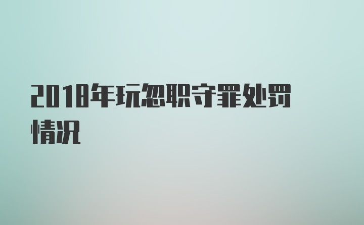 2018年玩忽职守罪处罚情况