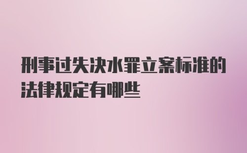 刑事过失决水罪立案标准的法律规定有哪些