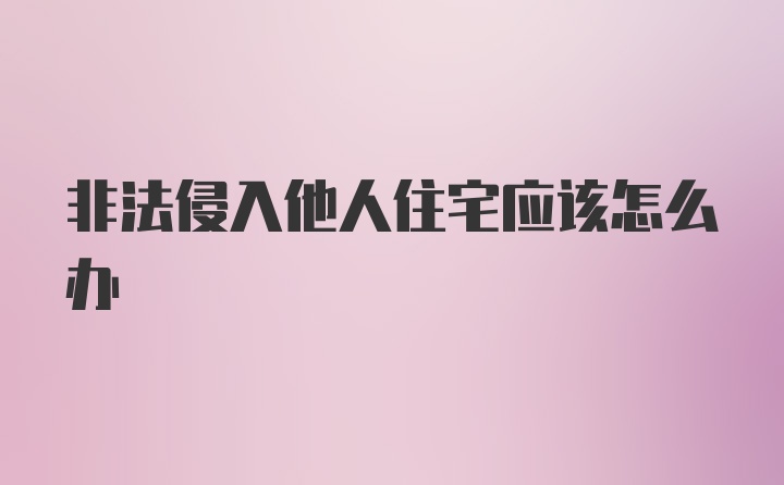 非法侵入他人住宅应该怎么办