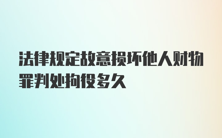 法律规定故意损坏他人财物罪判处拘役多久