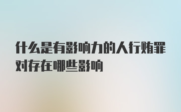 什么是有影响力的人行贿罪对存在哪些影响