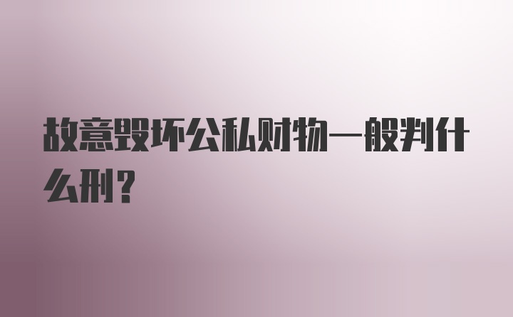 故意毁坏公私财物一般判什么刑？