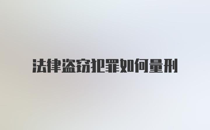 法律盗窃犯罪如何量刑