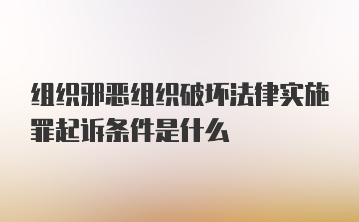 组织邪恶组织破坏法律实施罪起诉条件是什么