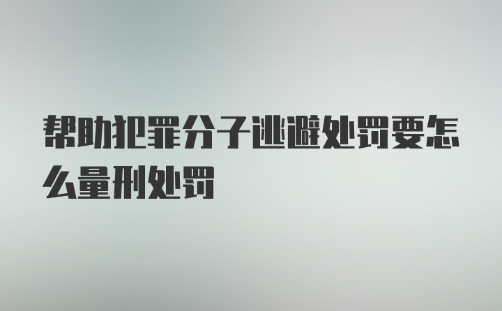 帮助犯罪分子逃避处罚要怎么量刑处罚