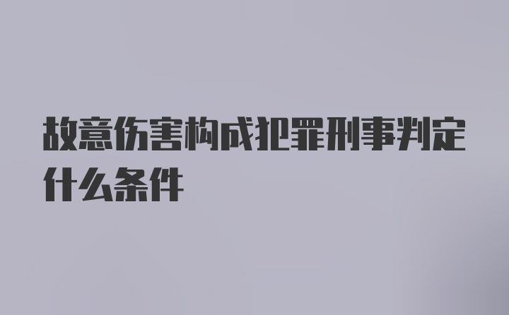 故意伤害构成犯罪刑事判定什么条件