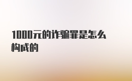 1000元的诈骗罪是怎么构成的