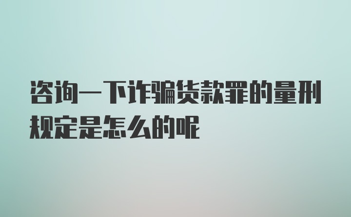 咨询一下诈骗货款罪的量刑规定是怎么的呢