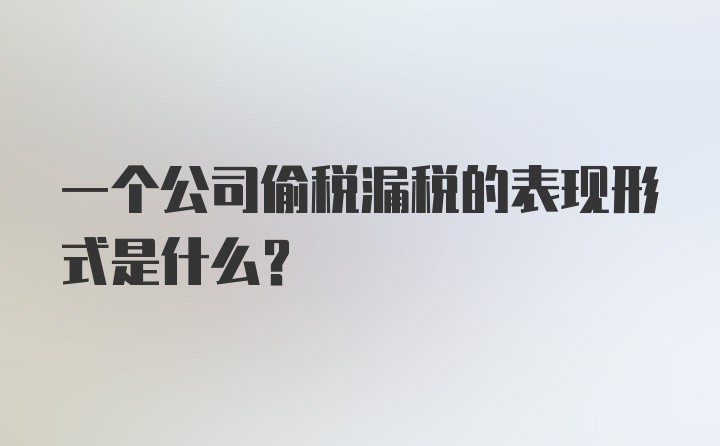 一个公司偷税漏税的表现形式是什么？