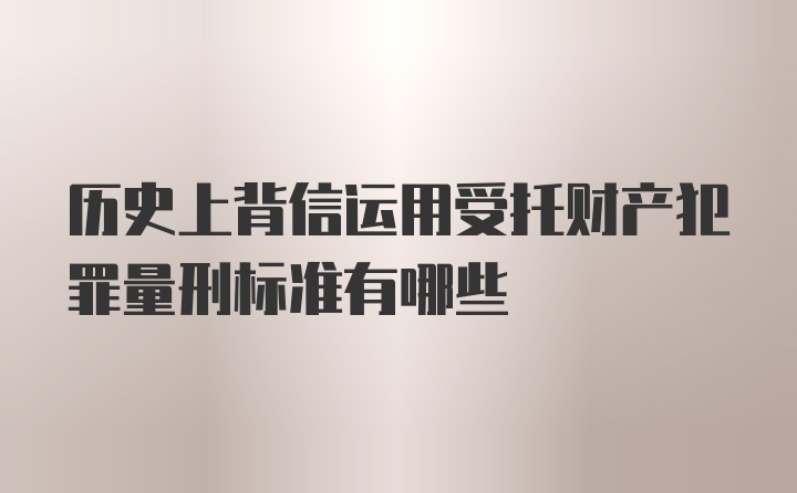 历史上背信运用受托财产犯罪量刑标准有哪些