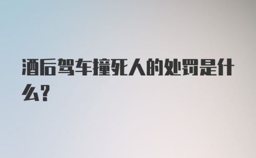 酒后驾车撞死人的处罚是什么？