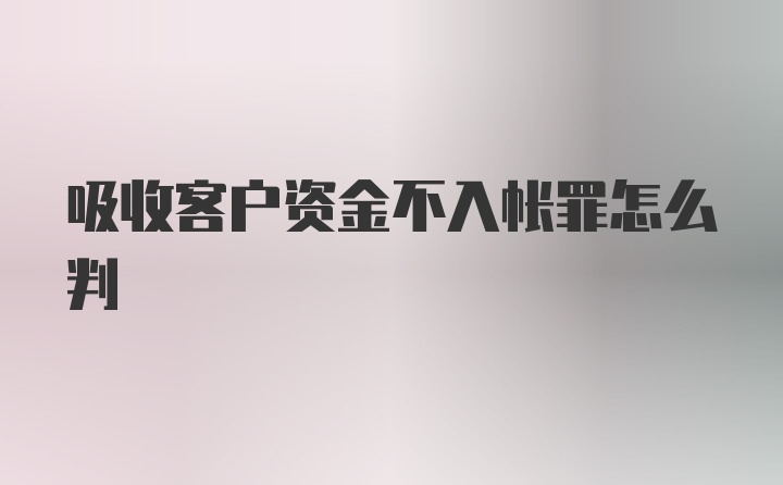 吸收客户资金不入帐罪怎么判