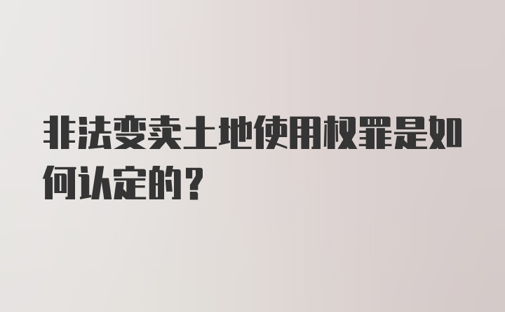 非法变卖土地使用权罪是如何认定的？