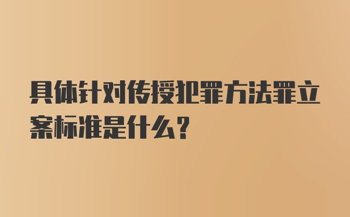 具体针对传授犯罪方法罪立案标准是什么?