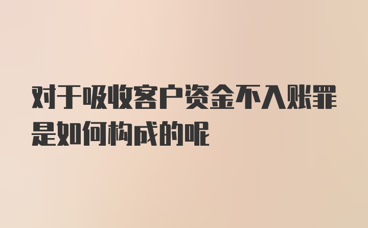 对于吸收客户资金不入账罪是如何构成的呢