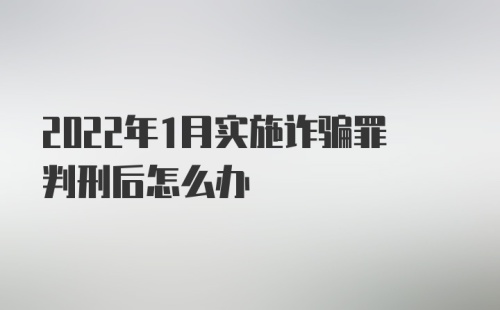 2022年1月实施诈骗罪判刑后怎么办