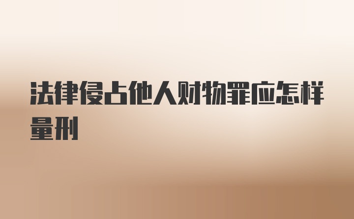 法律侵占他人财物罪应怎样量刑