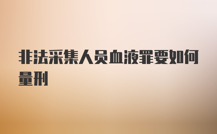 非法采集人员血液罪要如何量刑