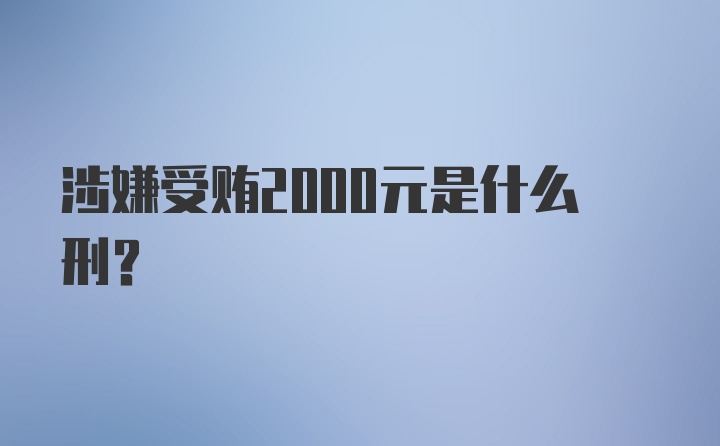 涉嫌受贿2000元是什么刑？