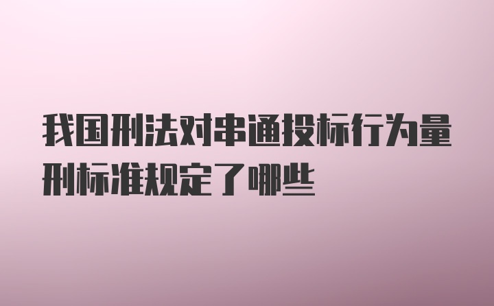 我国刑法对串通投标行为量刑标准规定了哪些