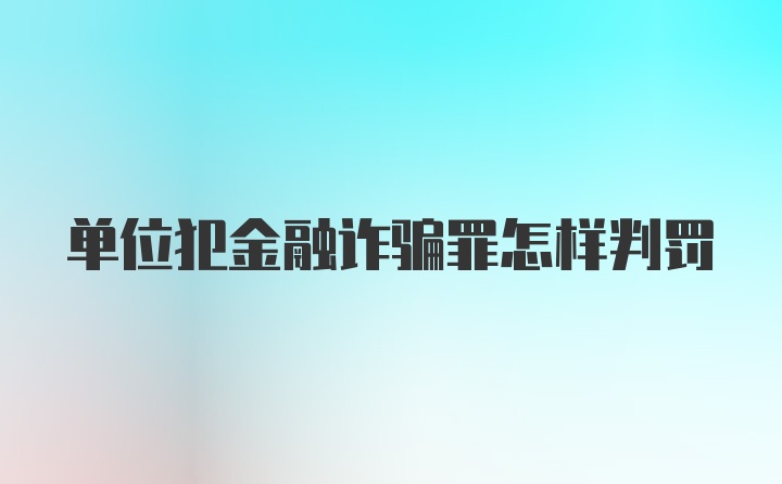 单位犯金融诈骗罪怎样判罚