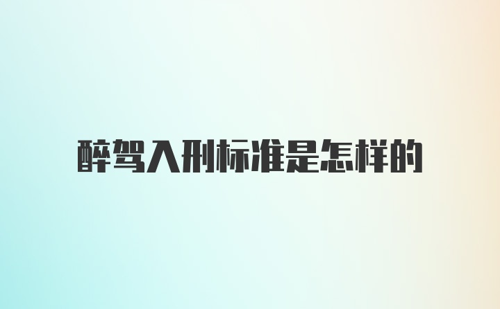 醉驾入刑标准是怎样的