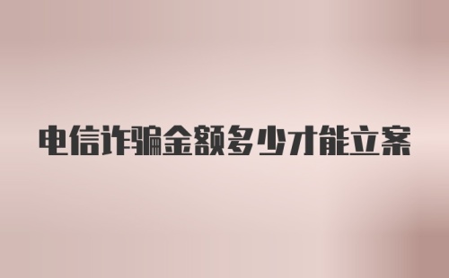 电信诈骗金额多少才能立案