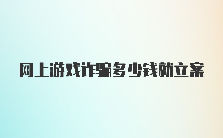 网上游戏诈骗多少钱就立案