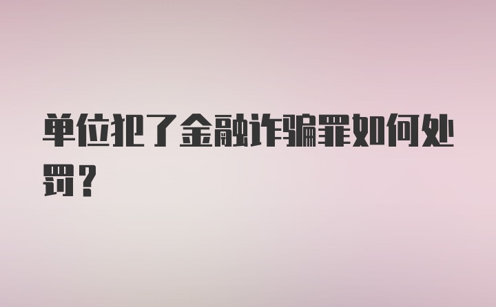 单位犯了金融诈骗罪如何处罚？