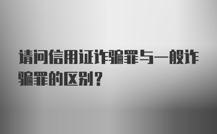 请问信用证诈骗罪与一般诈骗罪的区别？