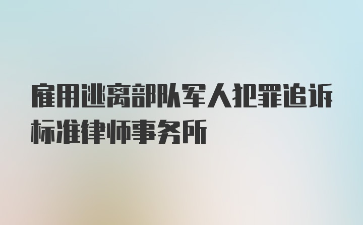 雇用逃离部队军人犯罪追诉标准律师事务所