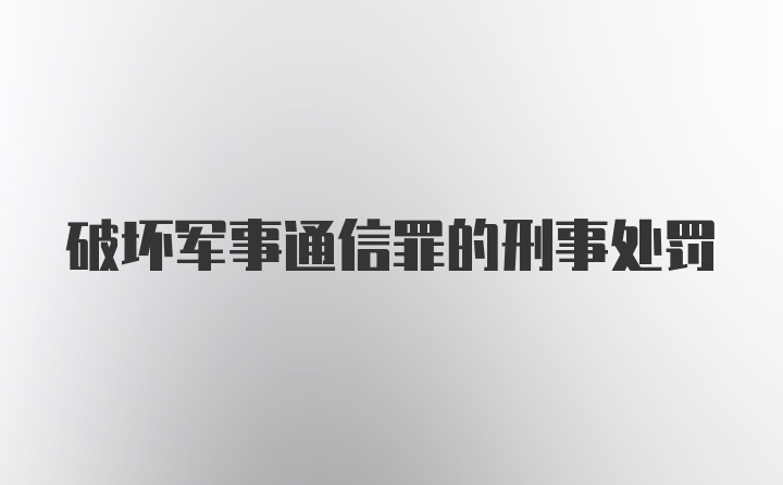 破坏军事通信罪的刑事处罚