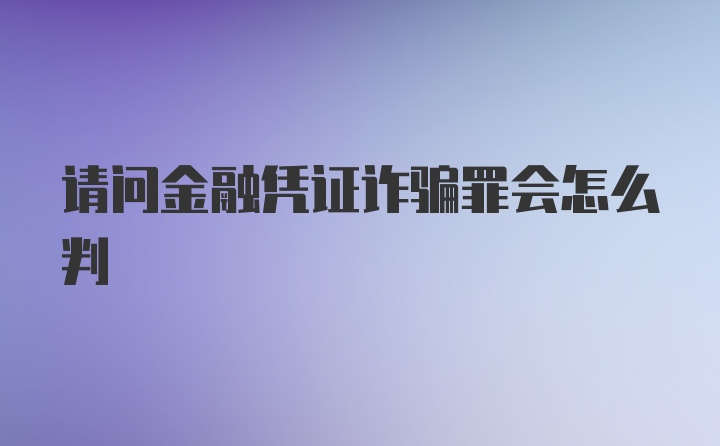 请问金融凭证诈骗罪会怎么判