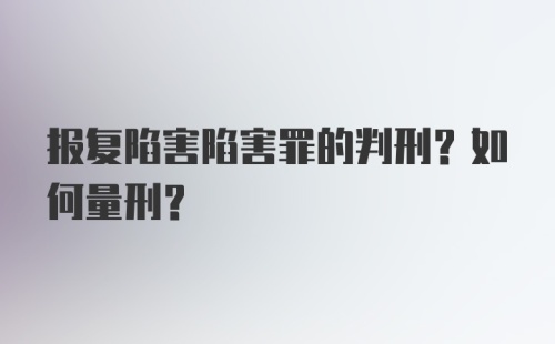 报复陷害陷害罪的判刑？如何量刑？